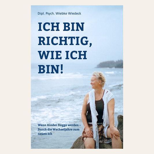Ich bin richtig, wie ich bin – Wenn Kinder flügge werden, durch die Wechseljahre zum neuen Ich